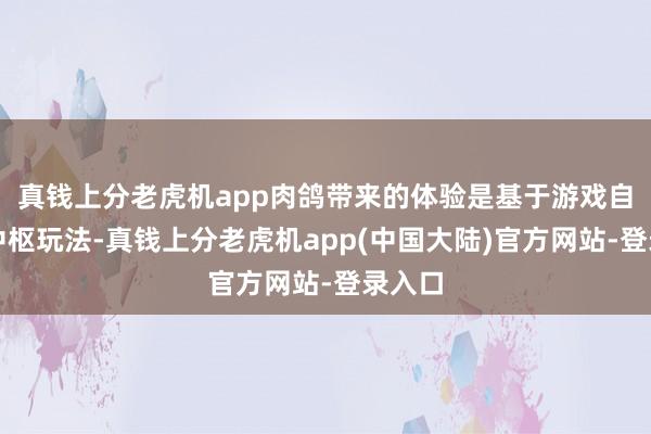 真钱上分老虎机app肉鸽带来的体验是基于游戏自己的中枢玩法-真钱上分老虎机app(中国大陆)官方网站-登录入口