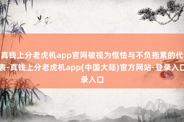 真钱上分老虎机app官网被视为恇怯与不负拖累的代表-真钱上分老虎机app(中国大陆)官方网站-登录入口
