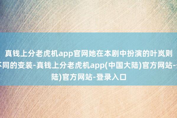 真钱上分老虎机app官网她在本剧中扮演的叶岚则是一个不同的变装-真钱上分老虎机app(中国大陆)官方网站-登录入口