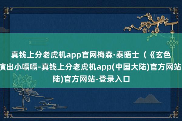 真钱上分老虎机app官网　　梅森·泰晤士（《玄色电话》）演出小嗝嗝-真钱上分老虎机app(中国大陆)官方网站-登录入口