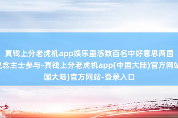 真钱上分老虎机app娱乐蛊惑数百名中好意思两国电影界东说念主士参与-真钱上分老虎机app(中国大陆)官方网站-登录入口