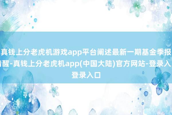 真钱上分老虎机游戏app平台阐述最新一期基金季报清醒-真钱上分老虎机app(中国大陆)官方网站-登录入口